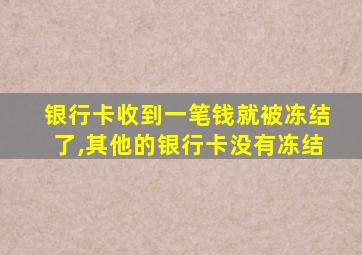 银行卡收到一笔钱就被冻结了,其他的银行卡没有冻结