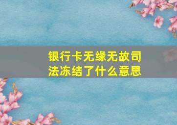 银行卡无缘无故司法冻结了什么意思