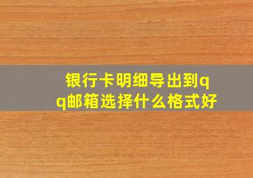 银行卡明细导出到qq邮箱选择什么格式好