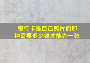 银行卡是自己照片的那种需要多少钱才能办一张