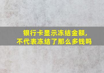 银行卡显示冻结金额,不代表冻结了那么多钱吗