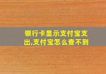 银行卡显示支付宝支出,支付宝怎么查不到