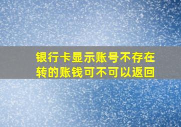 银行卡显示账号不存在转的账钱可不可以返回