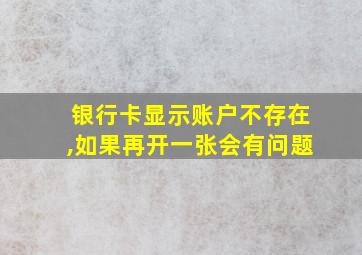 银行卡显示账户不存在,如果再开一张会有问题