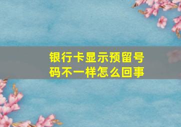 银行卡显示预留号码不一样怎么回事