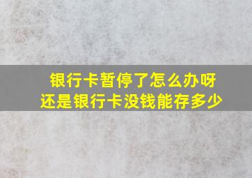 银行卡暂停了怎么办呀还是银行卡没钱能存多少