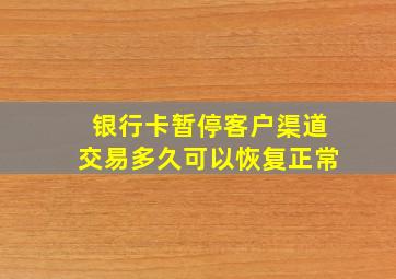 银行卡暂停客户渠道交易多久可以恢复正常