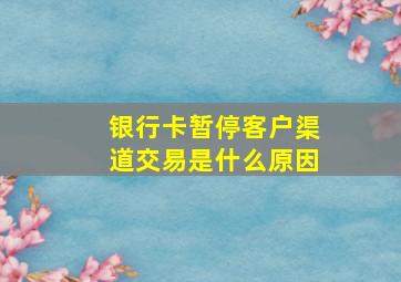 银行卡暂停客户渠道交易是什么原因