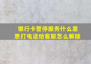 银行卡暂停服务什么意思打电话给客服怎么解除