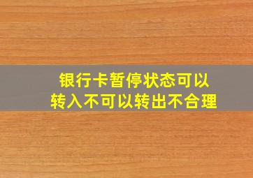 银行卡暂停状态可以转入不可以转出不合理