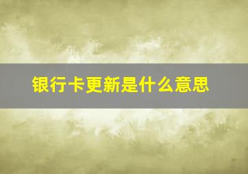 银行卡更新是什么意思