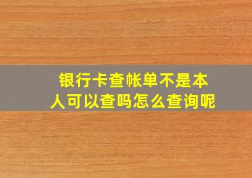 银行卡查帐单不是本人可以查吗怎么查询呢