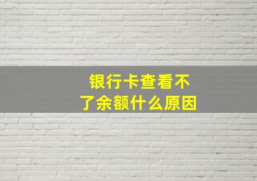 银行卡查看不了余额什么原因