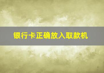 银行卡正确放入取款机