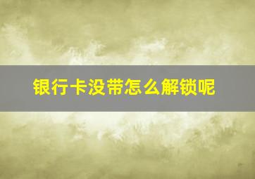 银行卡没带怎么解锁呢