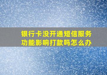 银行卡没开通短信服务功能影响打款吗怎么办