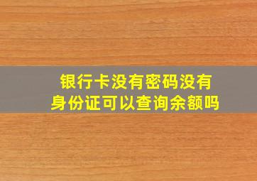 银行卡没有密码没有身份证可以查询余额吗