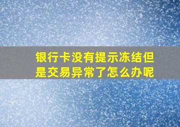 银行卡没有提示冻结但是交易异常了怎么办呢