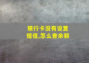 银行卡没有设置短信,怎么查余额