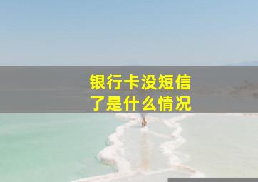 银行卡没短信了是什么情况