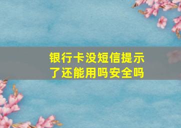 银行卡没短信提示了还能用吗安全吗