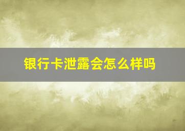 银行卡泄露会怎么样吗