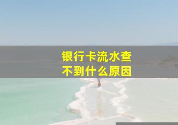 银行卡流水查不到什么原因