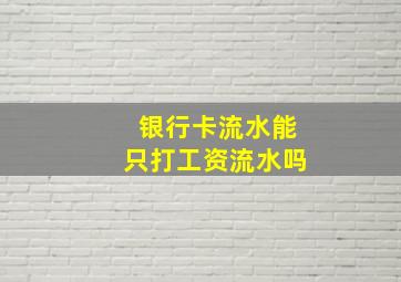 银行卡流水能只打工资流水吗