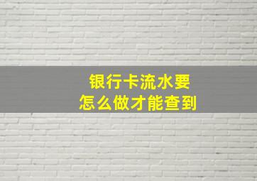 银行卡流水要怎么做才能查到