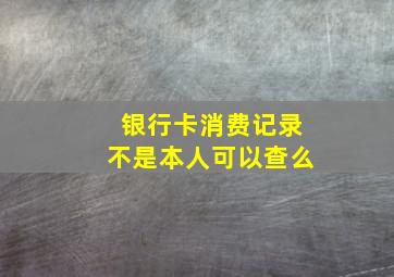 银行卡消费记录不是本人可以查么