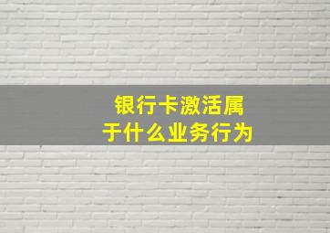 银行卡激活属于什么业务行为