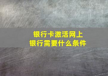 银行卡激活网上银行需要什么条件