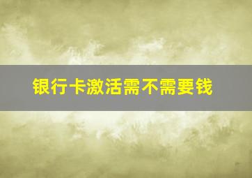 银行卡激活需不需要钱