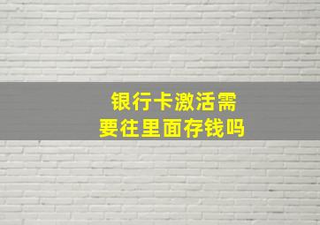 银行卡激活需要往里面存钱吗