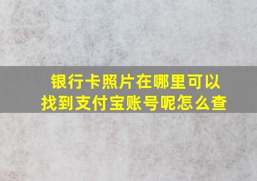 银行卡照片在哪里可以找到支付宝账号呢怎么查