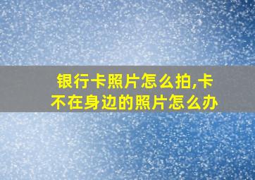 银行卡照片怎么拍,卡不在身边的照片怎么办