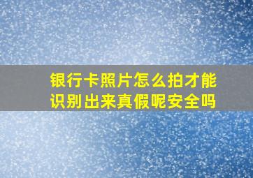 银行卡照片怎么拍才能识别出来真假呢安全吗