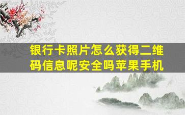 银行卡照片怎么获得二维码信息呢安全吗苹果手机