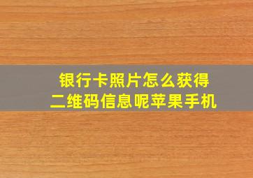 银行卡照片怎么获得二维码信息呢苹果手机