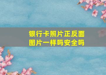 银行卡照片正反面图片一样吗安全吗