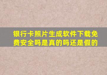 银行卡照片生成软件下载免费安全吗是真的吗还是假的