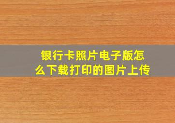 银行卡照片电子版怎么下载打印的图片上传