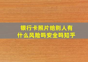 银行卡照片给别人有什么风险吗安全吗知乎