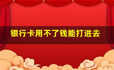 银行卡用不了钱能打进去