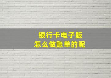 银行卡电子版怎么做账单的呢