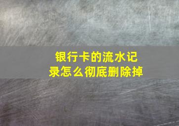 银行卡的流水记录怎么彻底删除掉