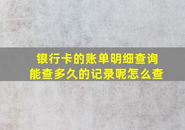 银行卡的账单明细查询能查多久的记录呢怎么查