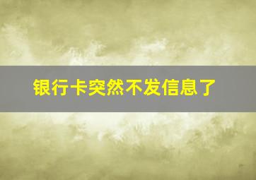 银行卡突然不发信息了