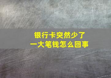 银行卡突然少了一大笔钱怎么回事