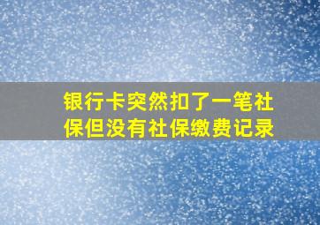 银行卡突然扣了一笔社保但没有社保缴费记录